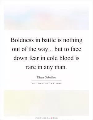 Boldness in battle is nothing out of the way... but to face down fear in cold blood is rare in any man Picture Quote #1