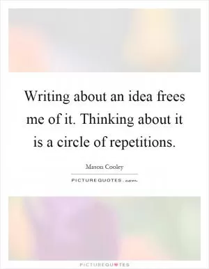 Writing about an idea frees me of it. Thinking about it is a circle of repetitions Picture Quote #1