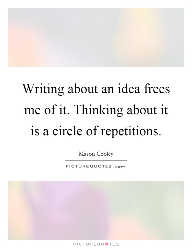 Writing about an idea frees me of it. Thinking about it is a circle of repetitions Picture Quote #1