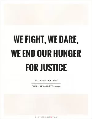 We fight, we dare, we end our hunger for justice Picture Quote #1