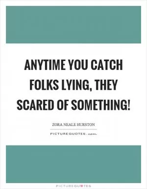 Anytime you catch folks lying, they scared of something! Picture Quote #1