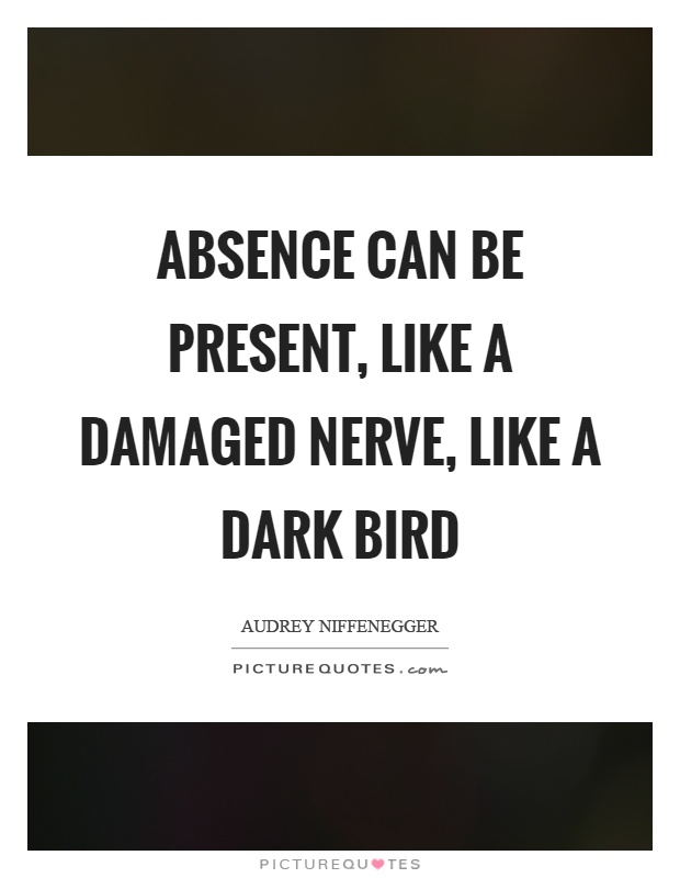 Absence can be present, like a damaged nerve, like a dark bird Picture Quote #1