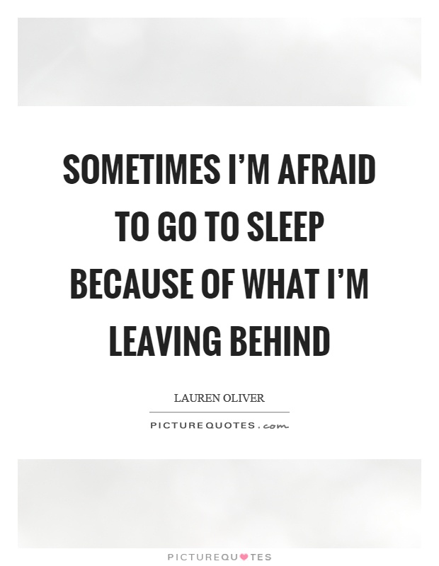 Sometimes I'm afraid to go to sleep because of what I'm leaving behind Picture Quote #1