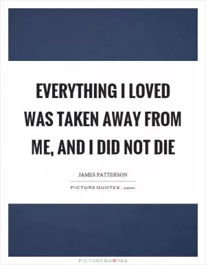 Everything I loved was taken away from me, and I did not die Picture Quote #1