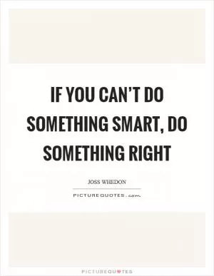 If you can’t do something smart, do something right Picture Quote #1