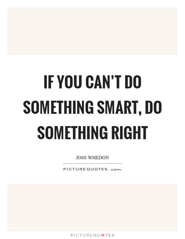If you can't do something smart, do something right Picture Quote #1