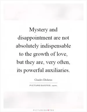 Mystery and disappointment are not absolutely indispensable to the growth of love, but they are, very often, its powerful auxiliaries Picture Quote #1