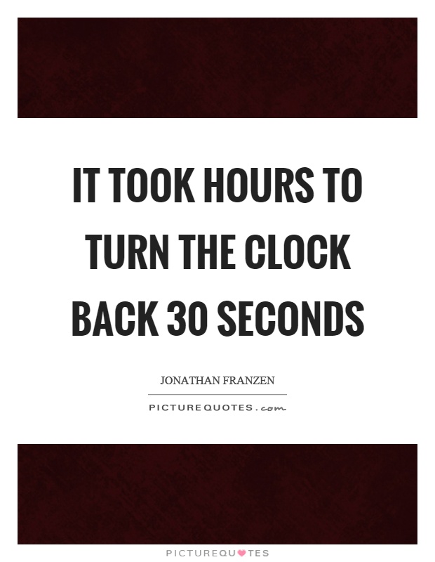 It took hours to turn the clock back 30 seconds Picture Quote #1
