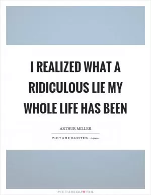 I realized what a ridiculous lie my whole life has been Picture Quote #1
