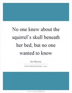 No one knew about the squirrel’s skull beneath her bed, but no one wanted to know Picture Quote #1