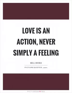 Love is an action, never simply a feeling Picture Quote #1