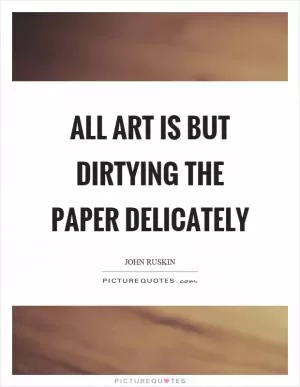 All art is but dirtying the paper delicately Picture Quote #1