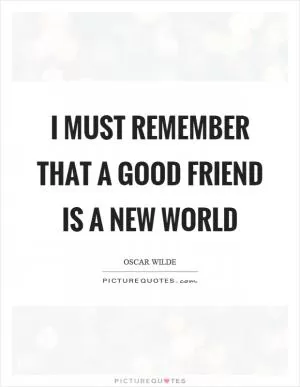 I must remember that a good friend is a new world Picture Quote #1