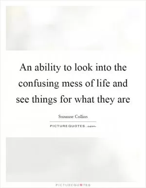 An ability to look into the confusing mess of life and see things for what they are Picture Quote #1
