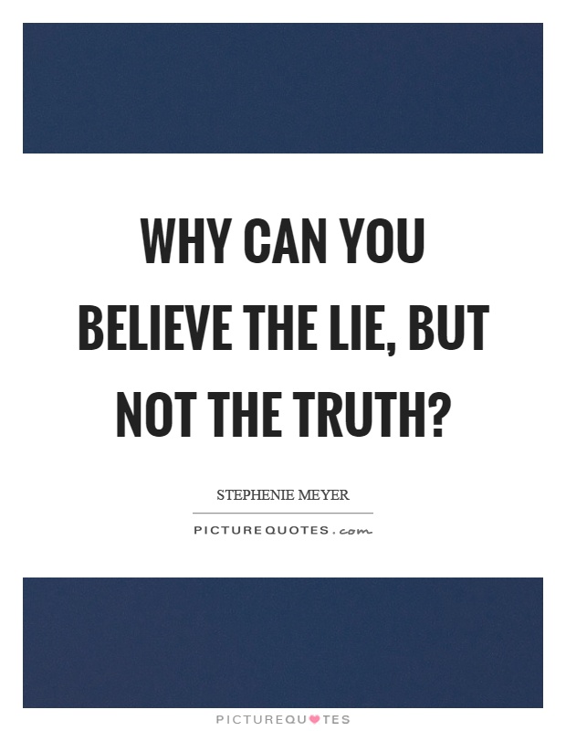 Why can you believe the lie, but not the truth? Picture Quote #1