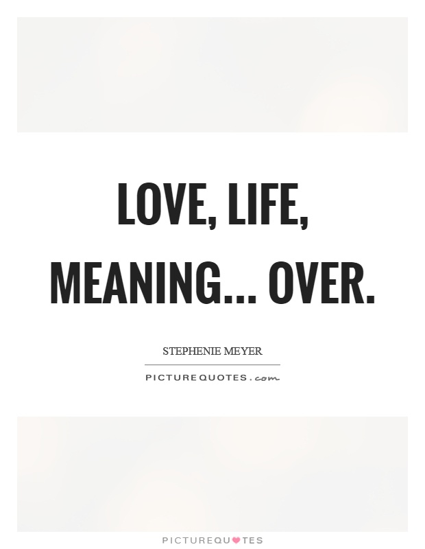 Love, life, meaning... over Picture Quote #1