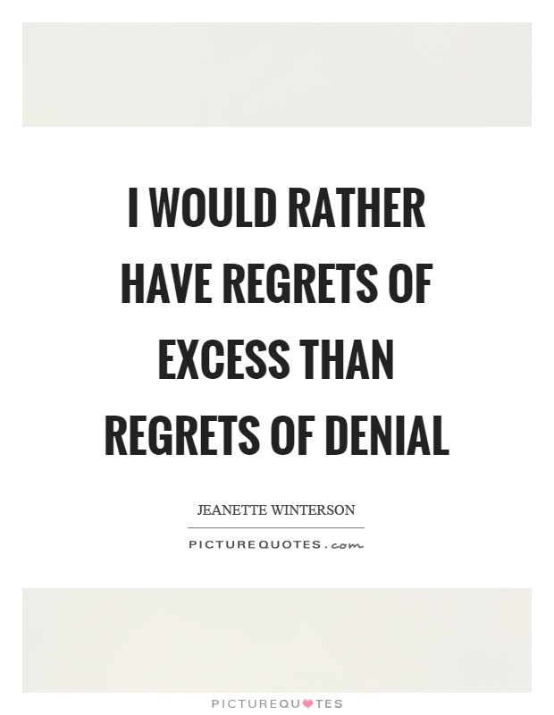I would rather have regrets of excess than regrets of denial Picture Quote #1