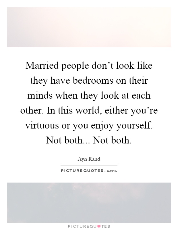 Married people don't look like they have bedrooms on their minds when they look at each other. In this world, either you're virtuous or you enjoy yourself. Not both... Not both Picture Quote #1