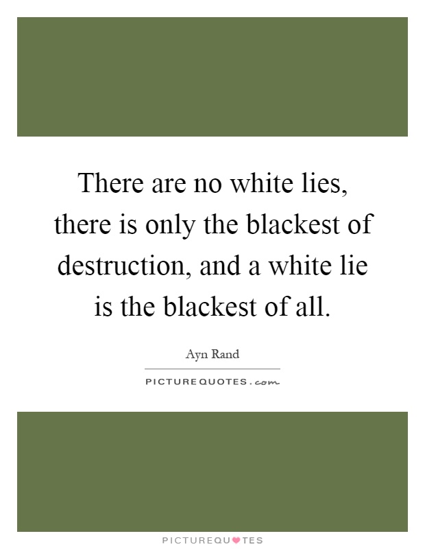 There are no white lies, there is only the blackest of destruction, and a white lie is the blackest of all Picture Quote #1