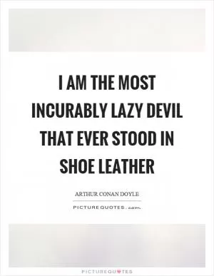 I am the most incurably lazy devil that ever stood in shoe leather Picture Quote #1