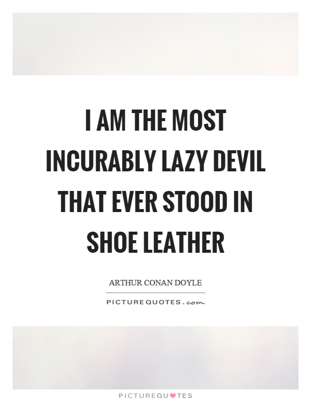 I am the most incurably lazy devil that ever stood in shoe leather Picture Quote #1