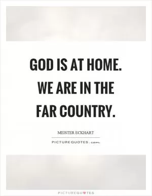 God is at home. We are in the far country Picture Quote #1