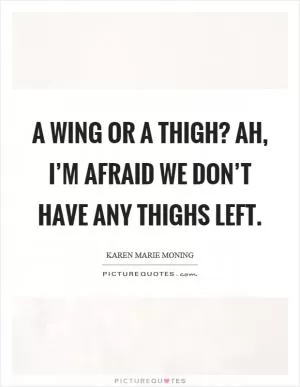 A wing or a thigh? Ah, I’m afraid we don’t have any thighs left Picture Quote #1