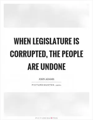 When legislature is corrupted, the people are undone Picture Quote #1