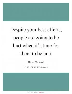 Despite your best efforts, people are going to be hurt when it’s time for them to be hurt Picture Quote #1