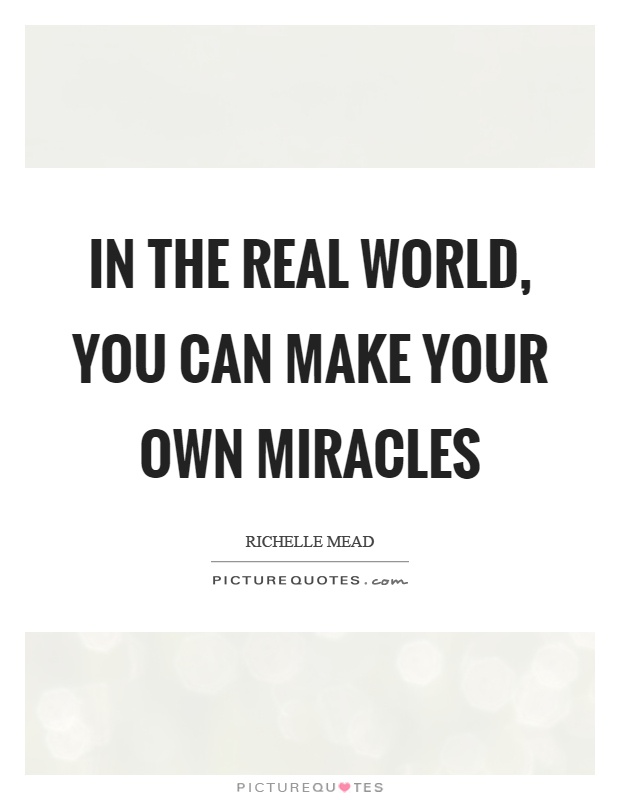 In the real world, you can make your own miracles Picture Quote #1
