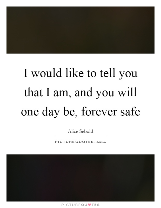 I would like to tell you that I am, and you will one day be, forever safe Picture Quote #1