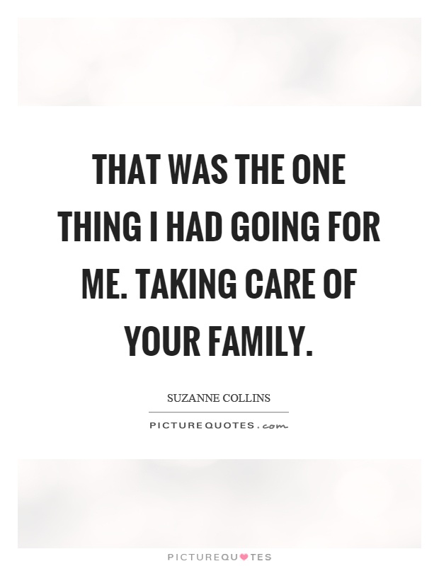 That was the one thing I had going for me. Taking care of your family Picture Quote #1
