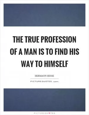 The true profession of a man is to find his way to himself Picture Quote #1