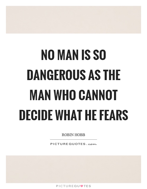 No man is so dangerous as the man who cannot decide what he fears Picture Quote #1