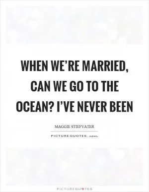 When we’re married, can we go to the ocean? I’ve never been Picture Quote #1