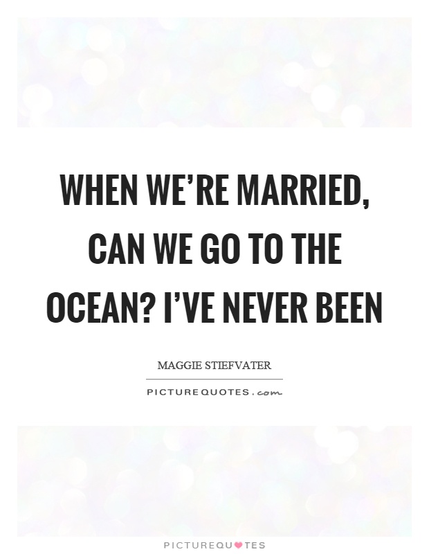 When we're married, can we go to the ocean? I've never been Picture Quote #1