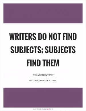 Writers do not find subjects; subjects find them Picture Quote #1