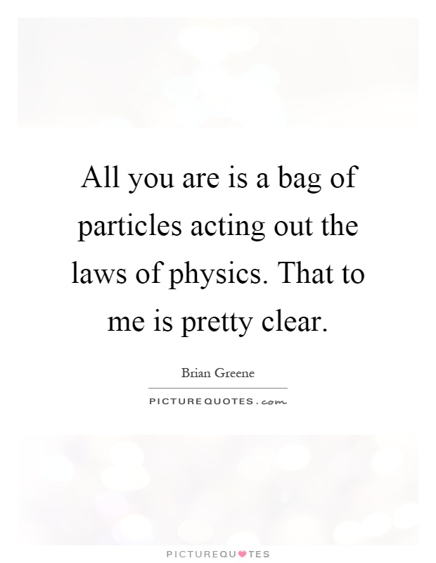 All you are is a bag of particles acting out the laws of physics. That to me is pretty clear Picture Quote #1