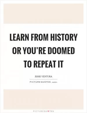 Learn from history or you’re doomed to repeat it Picture Quote #1