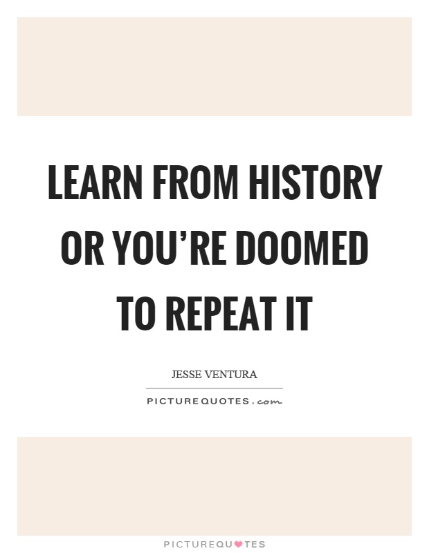 Learn from history or you're doomed to repeat it Picture Quote #1
