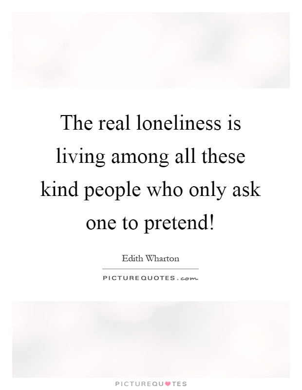 The real loneliness is living among all these kind people who only ask one to pretend! Picture Quote #1