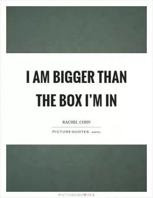 I am bigger than the box I’m in Picture Quote #1