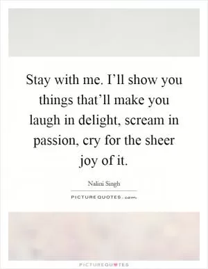Stay with me. I’ll show you things that’ll make you laugh in delight, scream in passion, cry for the sheer joy of it Picture Quote #1