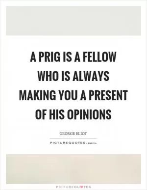 A prig is a fellow who is always making you a present of his opinions Picture Quote #1