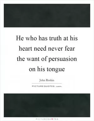He who has truth at his heart need never fear the want of persuasion on his tongue Picture Quote #1