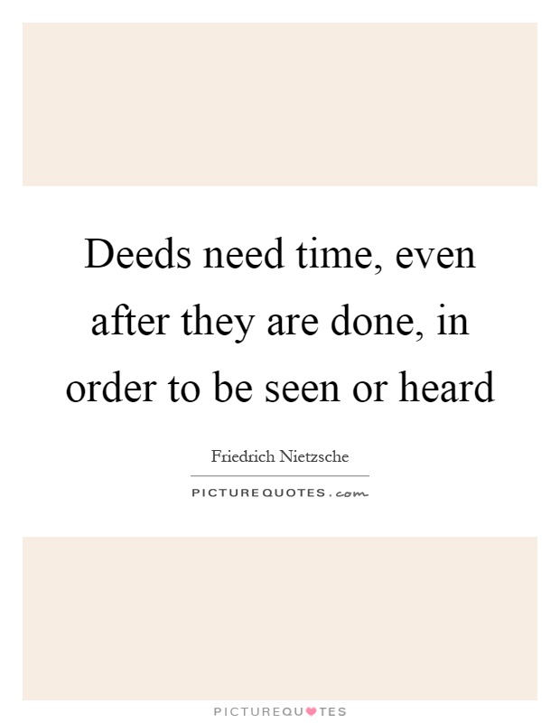 Deeds need time, even after they are done, in order to be seen or heard Picture Quote #1