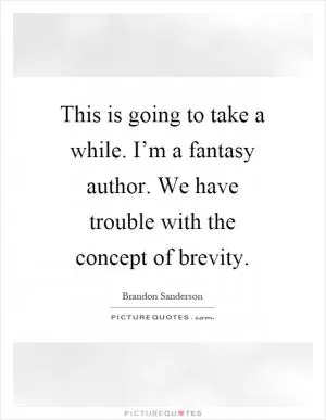 This is going to take a while. I’m a fantasy author. We have trouble with the concept of brevity Picture Quote #1