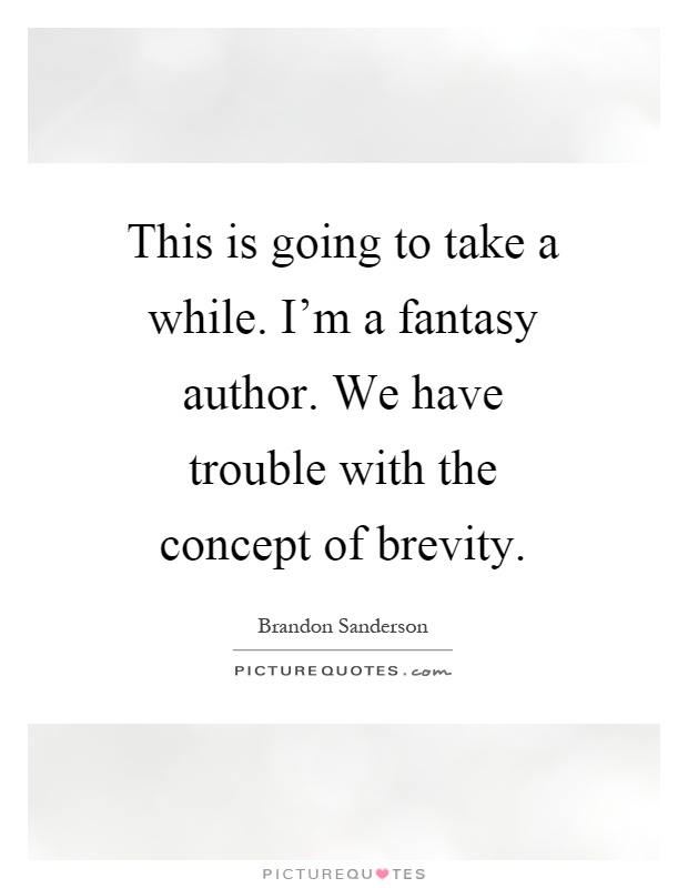 This is going to take a while. I'm a fantasy author. We have trouble with the concept of brevity Picture Quote #1