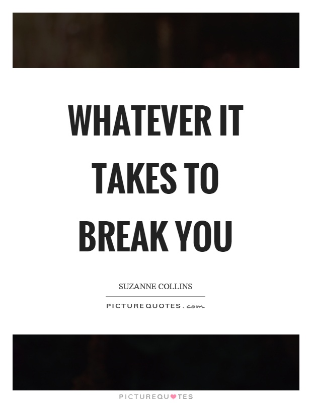 Whatever it takes to break you Picture Quote #1