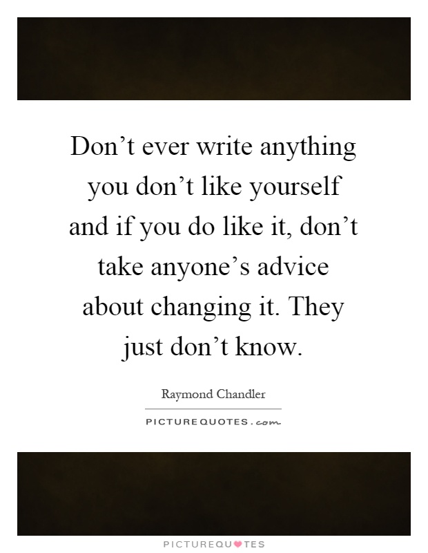 Don't ever write anything you don't like yourself and if you do like it, don't take anyone's advice about changing it. They just don't know Picture Quote #1
